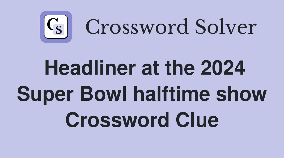 Headliner at the 2024 Super Bowl halftime show Crossword Clue Answers